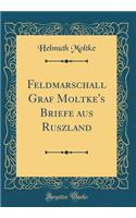 Feldmarschall Graf Moltke's Briefe Aus Ruszland (Classic Reprint)