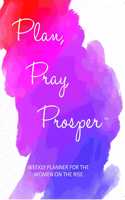 Plan, Pray, Prosper Weekly Planner: for the Women on the Rise