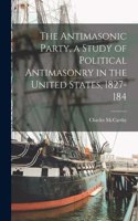 Antimasonic Party, a Study of Political Antimasonry in the United States, 1827-184