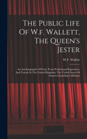 The Public Life Of W.f. Wallett, The Queen's Jester: An Autobiography Of Forty Years Professional Experience And Travels In The United Kingdom, The United States Of America Including California