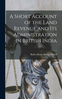 Short Account of the Land Revenue and Its Administration in British India