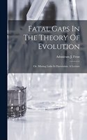 Fatal Gaps In The Theory Of Evolution