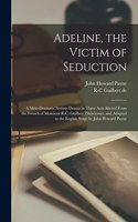 Adeline, the Victim of Seduction; a Melo-dramatic Serious Drama in Three Acts Altered From the French of Monsieur R.C. Guilbert Pixérécourt, and Adapted to the English Stage by John Howard Payne