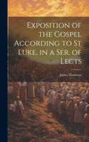 Exposition of the Gospel According to St Luke, in a Ser. of Lects