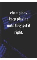 Champions Keep Playing Until They Get It Right.