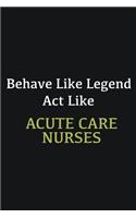 Behave like Legend Act Like Acute Care Nurses: Writing careers journals and notebook. A way towards enhancement