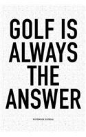 Golf Is Always the Answer: A 6x9 Inch Matte Softcover Notebook Diary with 120 Blank Lined Pages and a Funny Golfing Cover Slogan