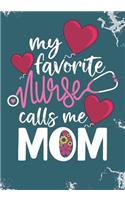 My Favorite Nurse Calls Me Mom: Blank Lined Journal Notebook for All RN Registered Nurse Mom, Nurse Practitioner Mama and Nursing Student Graduation Gift Mom Diary