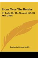 From Over The Border: Or Light On The Normal Life Of Man (1889)(English)