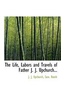 The Life, Labors and Travels of Father J. J. Upchurch...