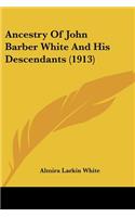 Ancestry Of John Barber White And His Descendants (1913)