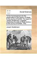 To the Commissioners for the Preservation of the Harbour of Wells, in the County of Norfolk. the Report of Joseph Hodskinson, Engineer, Respecting the State of Wells Harbour, in the County of Norfolk, 1782.