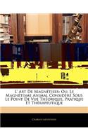 L' Art De Magnétiser: Ou, Le Magnétisme Animal Considéré Sous Le Point De Vue Théorique, Pratique Et Thérapeutique