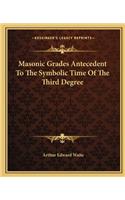 Masonic Grades Antecedent To The Symbolic Time Of The Third Degree: (English)
