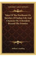 Tales of the Northwest or Sketches of Indian Life and Character by a Resident Beyond the Frontier