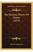 Electron Theory of Matter (1914) the Electron Theory of Matter (1914)