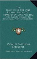 The Practice of the Land Registry Under the Transfer of Land Act, 1862: With Such Portions of the Rules as Are Now in Force (1891)