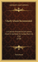 Charity Schools Recommended: In A Sermon Preached At Saint James's Church In Colchester, On Sunday, March 26, 1710 (1710)