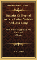 Beauties Of Tropical Scenery, Lyrical Sketches And Love-Songs: With Notes Illustrative And Historical (1866)