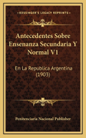 Antecedentes Sobre Ensenanza Secundaria Y Normal V1: En La Republica Argentina (1903)
