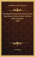 Darstellung Des Dialects Im XIII Scl. In Den Departements Seine-Inferieure Und Eure, Haute Normandie (1889)