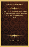 A Brief View Of The Influences That Moved In The Adoption Of The Federal Constitution By The State Of New Hampshire (1900)