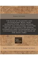 The Book of Palmestry and Physiognomy Being Brief Introductions, Both Natural, Pleasant, and Delectable Unto the Art of Chiromancy or Manual Divination and Physiognomy with Circumstances Upon the Faces of the Signs (1683)