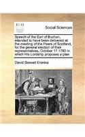 Speech of the Earl of Buchan, intended to have been delivered at the meeting of the Peers of Scotland, for the general election of their representatives, October 17 1780 In which His Lordship proposes a plan: (English)