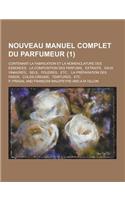 Nouveau Manuel Complet Du Parfumeur; Contenant La Fabrication Et La Nomenclature Des Essences, La Composition Des Parfums, Extraits, Eaux Vinaigres, S