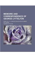Memoire and Correspondence of George Lyttelton; From 1734 - 73. Compiled and Edited by Robert Phillimore