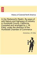 In the Redwood's Realm. By-Ways of Wild Nature and Highways of Industry in Humboldt County, California. Compiled and Arranged by J. M. Eddy, Under the Direction of the Humboldt Chamber of Commerce