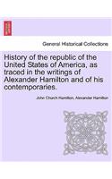 History of the republic of the United States of America, as traced in the writings of Alexander Hamilton and of his contemporaries.