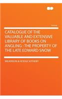 Catalogue of the Valuable and Extensive Library of Books on Angling: The Property of the Late Edward Snow