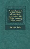 A Short Course in Higher Algebra: For Academies, High Schools, and Colleges