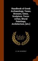 Handbook of Greek Archaeology, Vases, Bronzes, Gems, Sculpture, Terra-Cottas, Mural Paintings, Architecture, [Etc.]
