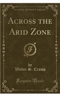 Across the Arid Zone (Classic Reprint)