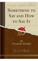 Something to Say and How to Say It (Classic Reprint)