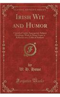 Irish Wit and Humor: Classified Under Appropriate Subject Headings, with in Many Cases, a Reference to a Table of Authors (Classic Reprint)