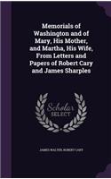Memorials of Washington and of Mary, His Mother, and Martha, His Wife, from Letters and Papers of Robert Cary and James Sharples