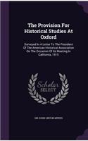 Provision For Historical Studies At Oxford: Surveyed In A Letter To The President Of The American Historical Association On The Occasion Of Its Meeting In California, 1915