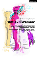 Plays from Contemporary Hungary: 'Difficult Women' and Resistant Dramatic Voices: Prah, Prime Location, Sunday Lunch, the Dead Man, the Bat