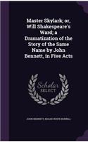 Master Skylark; or, Will Shakespeare's Ward; a Dramatization of the Story of the Same Name by John Bennett, in Five Acts