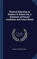 Physical Education in Relation to School Life, a Statement of Present Conditions and Future Needs