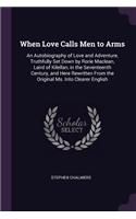 When Love Calls Men to Arms: An Autobiography of Love and Adventure, Truthfully Set Down by Rorie Maclean, Laird of Kilellan, in the Seventeenth Century, and Here Rewritten From