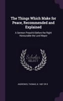 The Things Which Make for Peace, Recommended and Explained: A Sermon Preach'd Before the Right Honourable the Lord Mayor