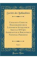 Catalogus Codicum Hagiographicorum Latinorum Antiquiorum Saeculo XVI Qui Asservantur in Bibliotheca Nationali Parisiensi, Vol. 1 (Classic Reprint)