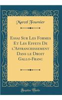 Essai Sur Les Formes Et Les Effets de l'Affranchissement Dans Le Droit Gallo-Franc (Classic Reprint)