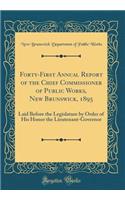 Forty-First Annual Report of the Chief Commissioner of Public Works, New Brunswick, 1895: Laid Before the Legislature by Order of His Honor the Lieutenant-Governor (Classic Reprint)
