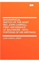 Biographical Sketch of the Most Rev. John Carroll, First Archbishop of Baltimore: With Portions of His Writings