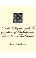 Field Physics and the question of Relativistic Quantum Mechanics: (1 Thesis in Physics)